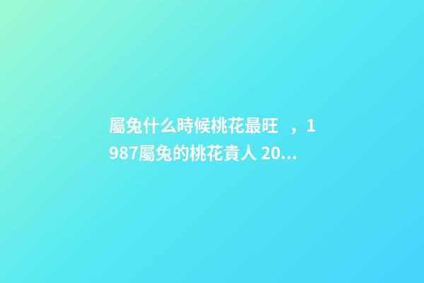 屬兔什么時候桃花最旺，1987屬兔的桃花貴人 2022年屬兔的桃花運，2022年75單身屬兔女-第1張-觀點-玄機派
